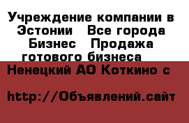 Учреждение компании в Эстонии - Все города Бизнес » Продажа готового бизнеса   . Ненецкий АО,Коткино с.